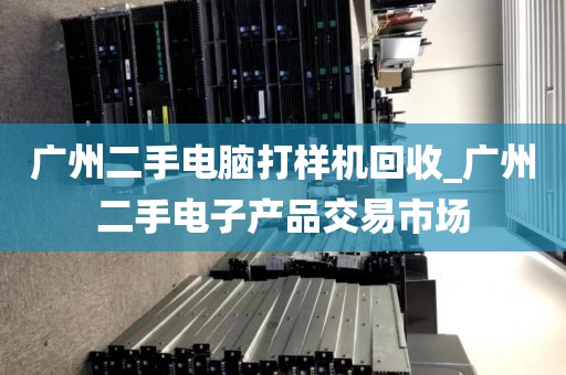 广州二手电脑打样机回收_广州二手电子产品交易市场