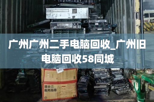 广州广州二手电脑回收_广州旧电脑回收58同城