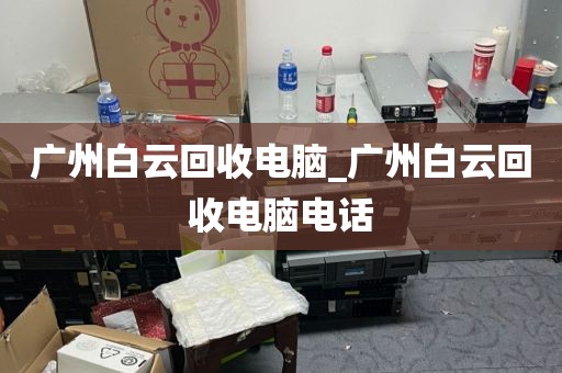 广州白云回收电脑_广州白云回收电脑电话