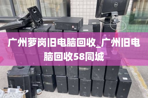 广州萝岗旧电脑回收_广州旧电脑回收58同城