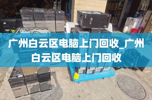 广州白云区电脑上门回收_广州白云区电脑上门回收