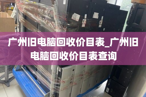 广州旧电脑回收价目表_广州旧电脑回收价目表查询