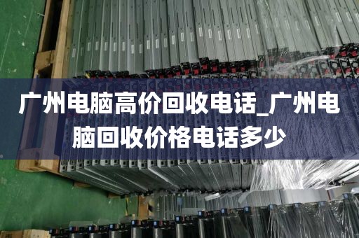 广州电脑高价回收电话_广州电脑回收价格电话多少