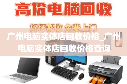 广州电脑实体店回收价格_广州电脑实体店回收价格查询