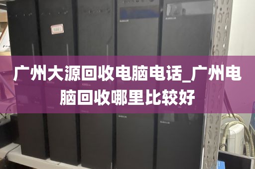 广州大源回收电脑电话_广州电脑回收哪里比较好