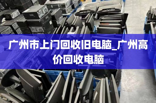 广州市上门回收旧电脑_广州高价回收电脑