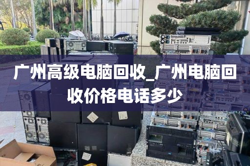 广州高级电脑回收_广州电脑回收价格电话多少