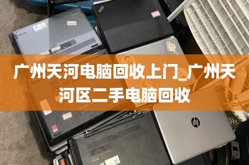 广州天河电脑回收上门_广州天河区二手电脑回收