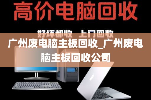 广州废电脑主板回收_广州废电脑主板回收公司