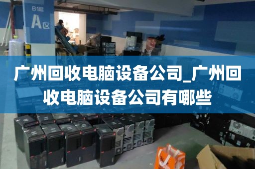 广州回收电脑设备公司_广州回收电脑设备公司有哪些