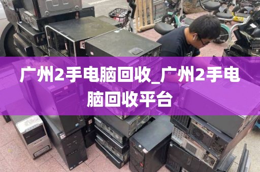 广州2手电脑回收_广州2手电脑回收平台