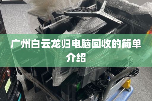 广州白云龙归电脑回收的简单介绍