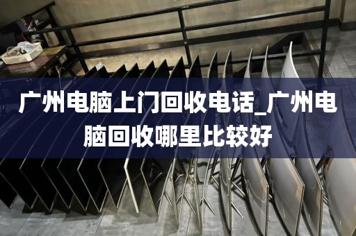 广州电脑上门回收电话_广州电脑回收哪里比较好