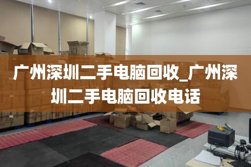 广州深圳二手电脑回收_广州深圳二手电脑回收电话