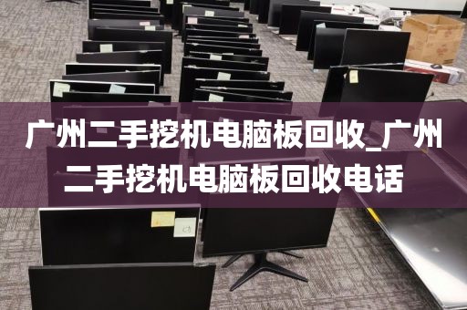 广州二手挖机电脑板回收_广州二手挖机电脑板回收电话