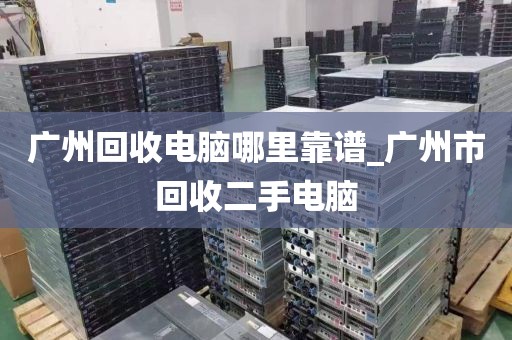 广州回收电脑哪里靠谱_广州市回收二手电脑