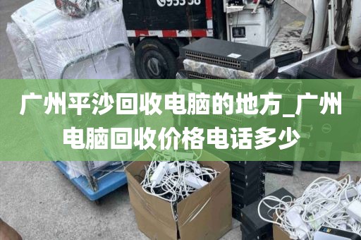 广州平沙回收电脑的地方_广州电脑回收价格电话多少