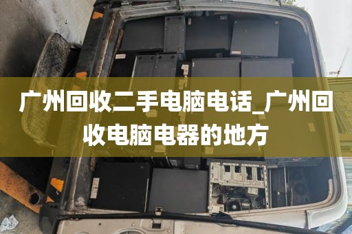 广州回收二手电脑电话_广州回收电脑电器的地方