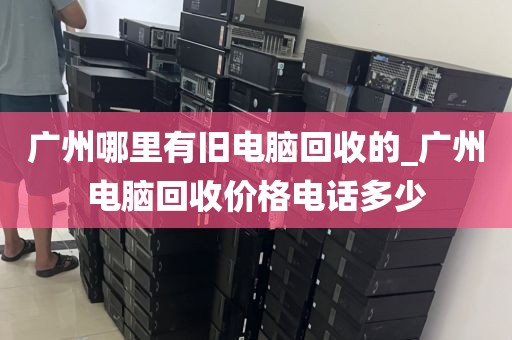 广州哪里有旧电脑回收的_广州电脑回收价格电话多少