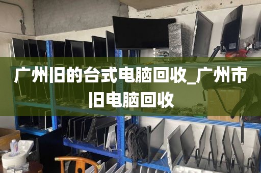 广州旧的台式电脑回收_广州市旧电脑回收